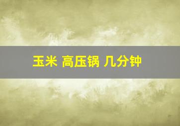 玉米 高压锅 几分钟